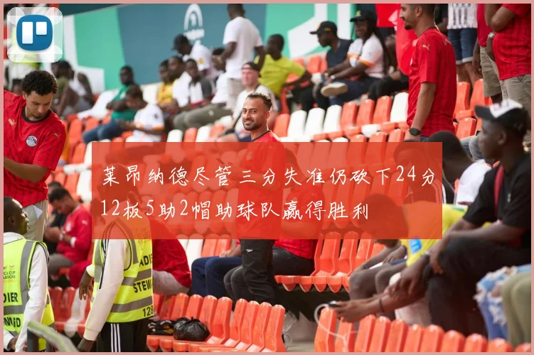 莱昂纳德尽管三分失准仍砍下24分12板5助2帽助球队赢得胜利