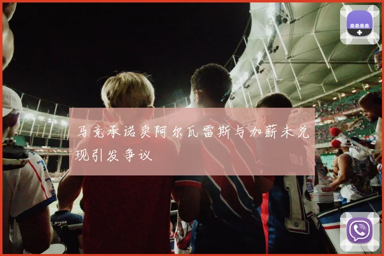 马竞承诺卖阿尔瓦雷斯与加薪未兑现引发争议