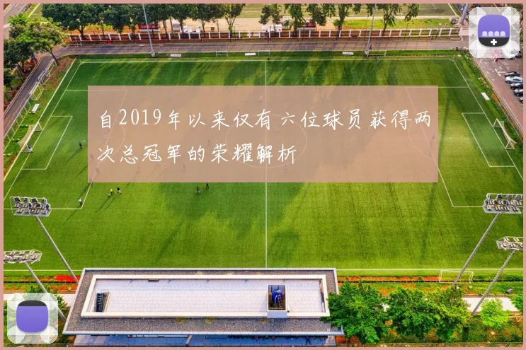自2019年以来仅有六位球员获得两次总冠军的荣耀解析