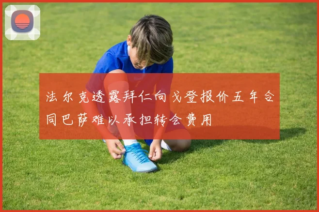 法尔克透露拜仁向戈登报价五年合同巴萨难以承担转会费用