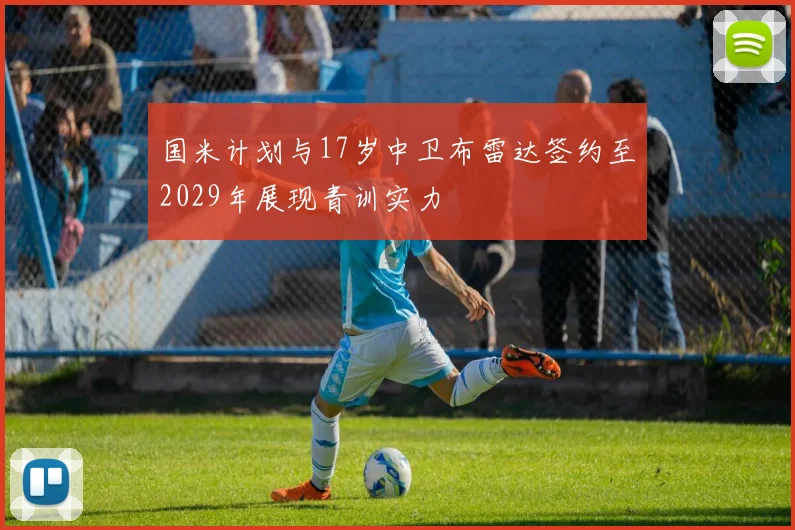 国米计划与17岁中卫布雷达签约至2029年展现青训实力