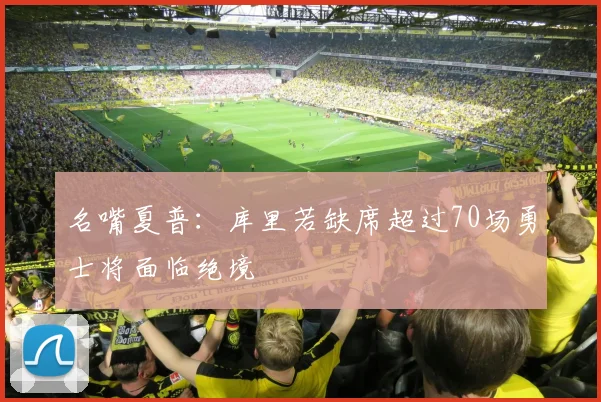 名嘴夏普：库里若缺席超过70场勇士将面临绝境
