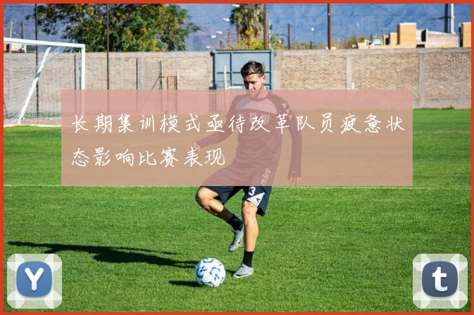 长期集训模式亟待改革队员疲惫状态影响比赛表现