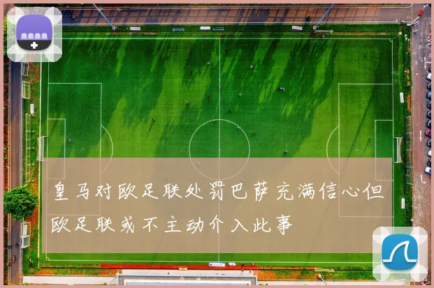 皇马对欧足联处罚巴萨充满信心但欧足联或不主动介入此事