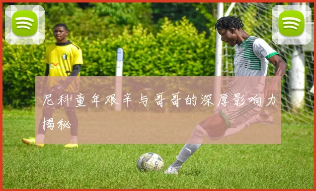 尼科童年艰辛与哥哥的深厚影响力揭秘