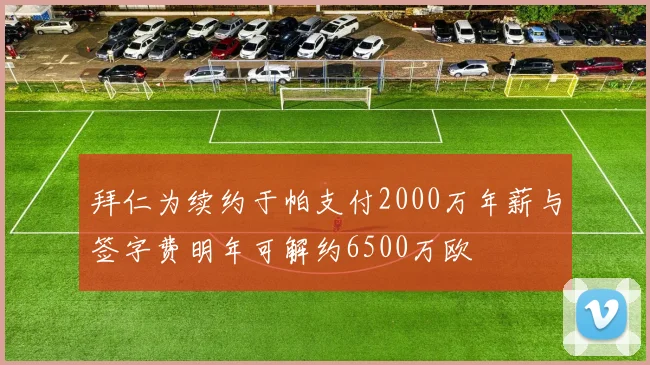 拜仁为续约于帕支付2000万年薪与签字费明年可解约6500万欧