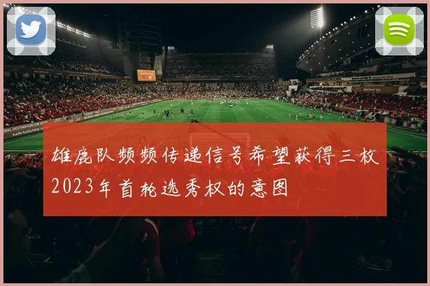 雄鹿队频频传递信号希望获得三枚2023年首轮选秀权的意图